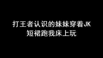 打王者认识的妹妹穿个jk短群跑我床上来发骚