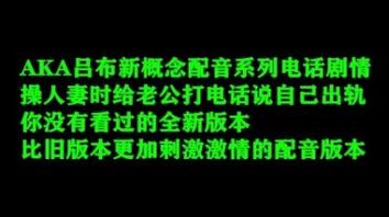 全新概念配音接老公电话被操强烈推荐边接电话边做爱249部大合集